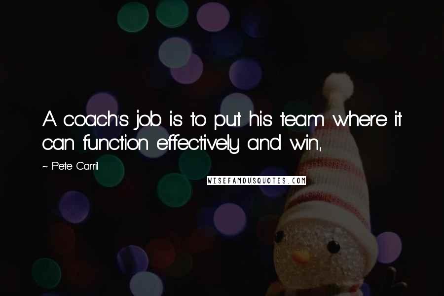 Pete Carril Quotes: A coach's job is to put his team where it can function effectively and win,