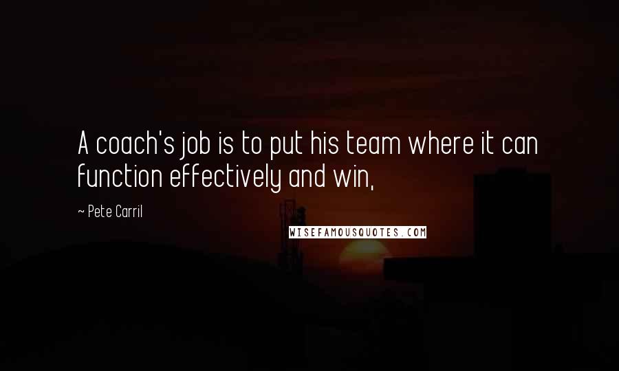 Pete Carril Quotes: A coach's job is to put his team where it can function effectively and win,