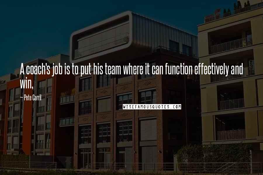 Pete Carril Quotes: A coach's job is to put his team where it can function effectively and win,
