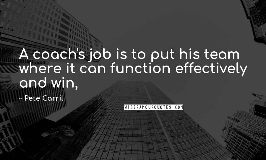 Pete Carril Quotes: A coach's job is to put his team where it can function effectively and win,