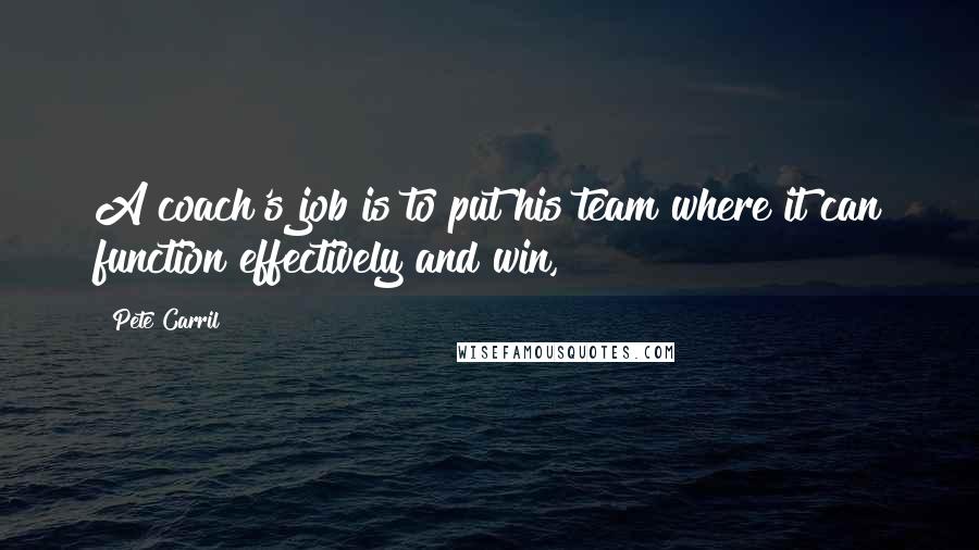 Pete Carril Quotes: A coach's job is to put his team where it can function effectively and win,