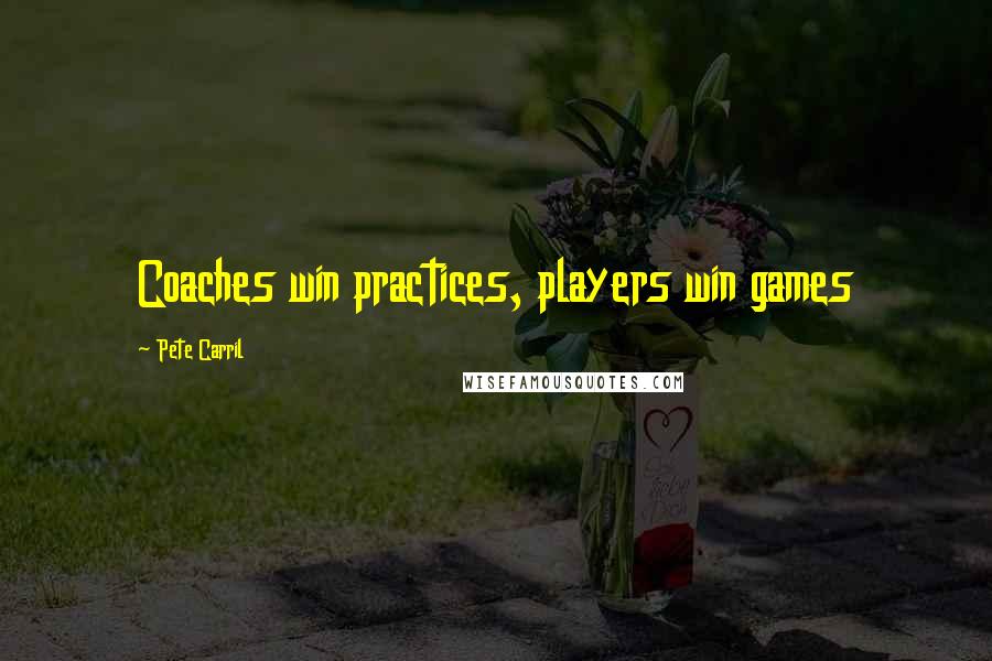Pete Carril Quotes: Coaches win practices, players win games