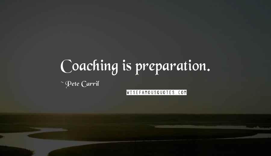 Pete Carril Quotes: Coaching is preparation.