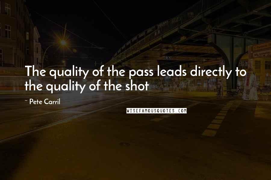 Pete Carril Quotes: The quality of the pass leads directly to the quality of the shot