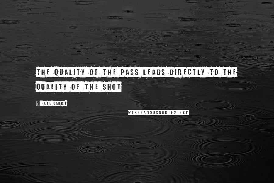 Pete Carril Quotes: The quality of the pass leads directly to the quality of the shot