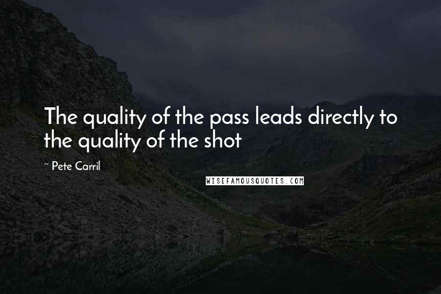 Pete Carril Quotes: The quality of the pass leads directly to the quality of the shot
