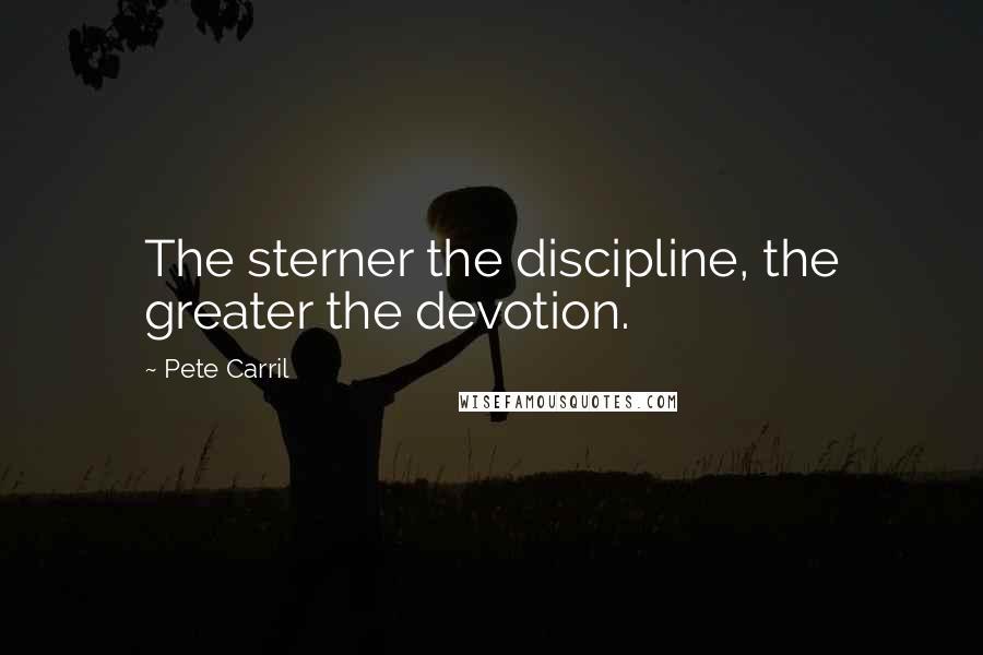 Pete Carril Quotes: The sterner the discipline, the greater the devotion.