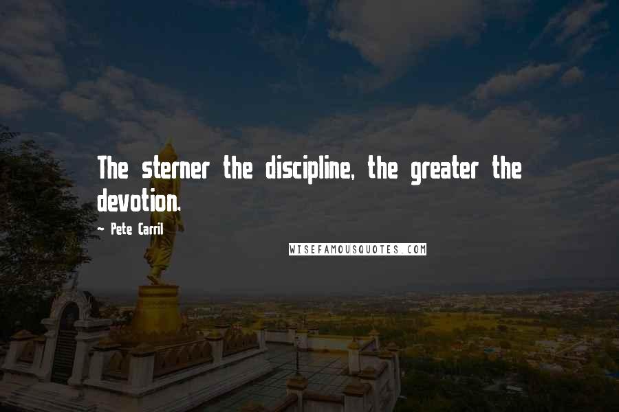 Pete Carril Quotes: The sterner the discipline, the greater the devotion.