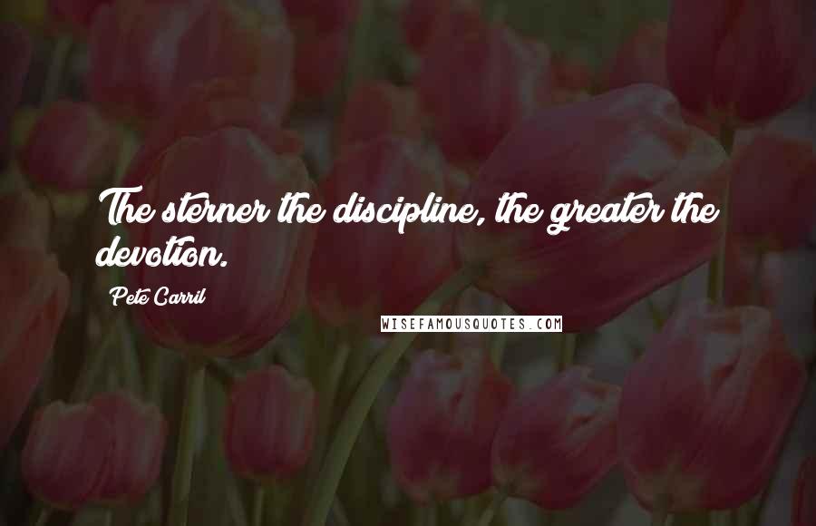 Pete Carril Quotes: The sterner the discipline, the greater the devotion.