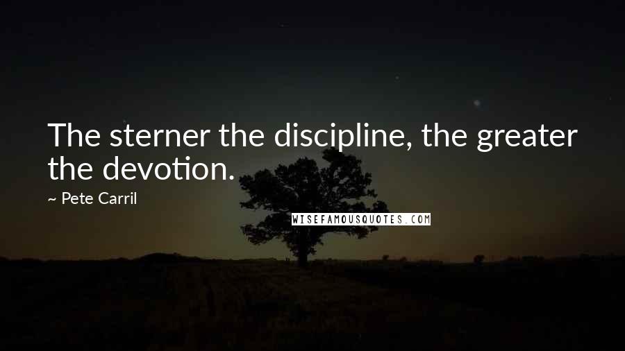 Pete Carril Quotes: The sterner the discipline, the greater the devotion.