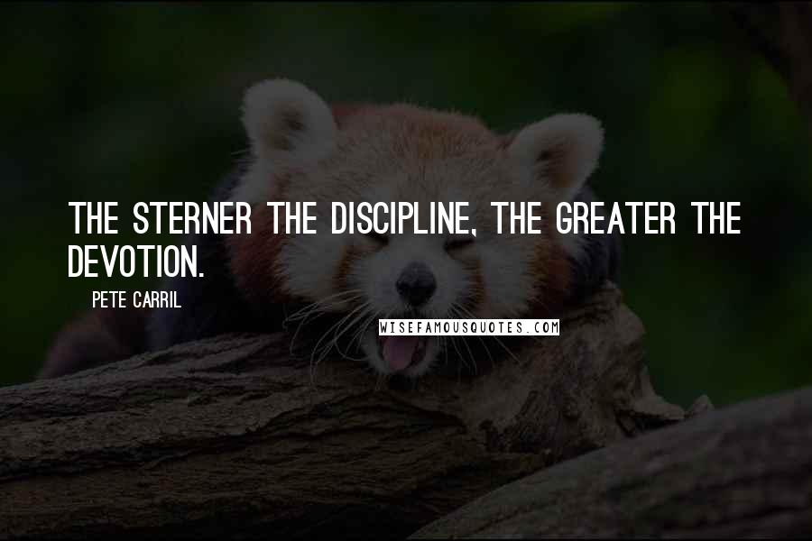 Pete Carril Quotes: The sterner the discipline, the greater the devotion.