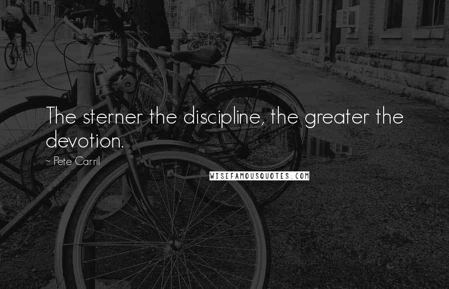 Pete Carril Quotes: The sterner the discipline, the greater the devotion.