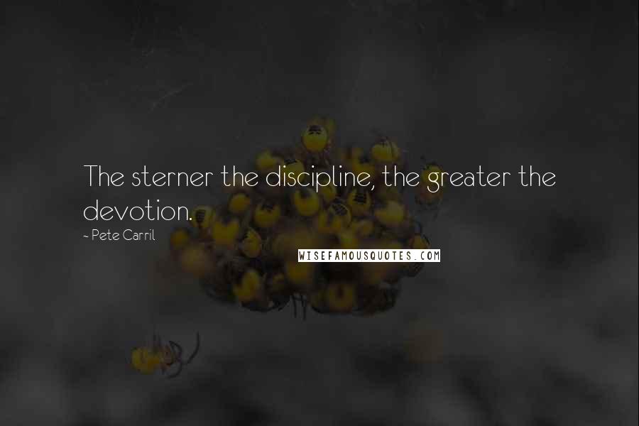 Pete Carril Quotes: The sterner the discipline, the greater the devotion.