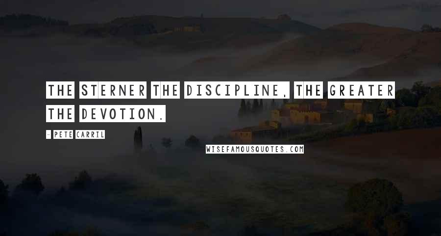 Pete Carril Quotes: The sterner the discipline, the greater the devotion.
