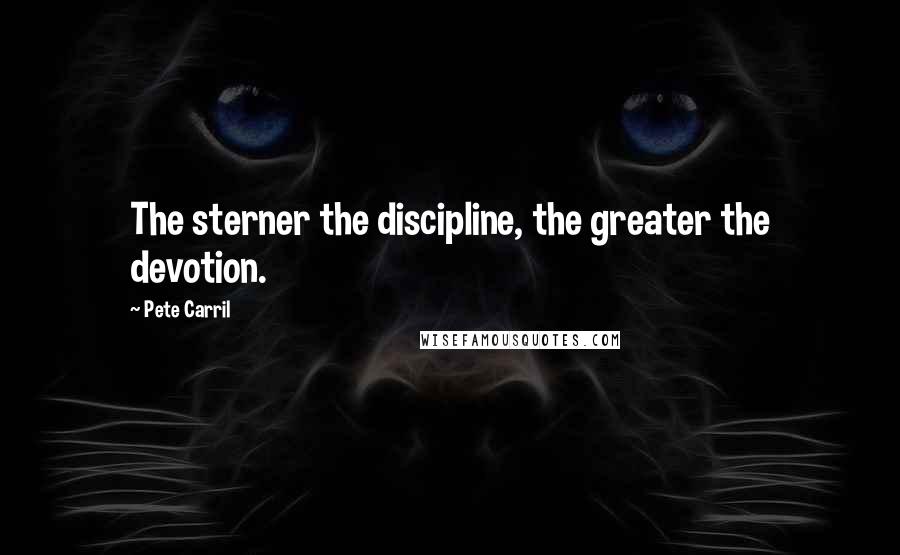 Pete Carril Quotes: The sterner the discipline, the greater the devotion.