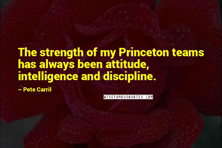 Pete Carril Quotes: The strength of my Princeton teams has always been attitude, intelligence and discipline.