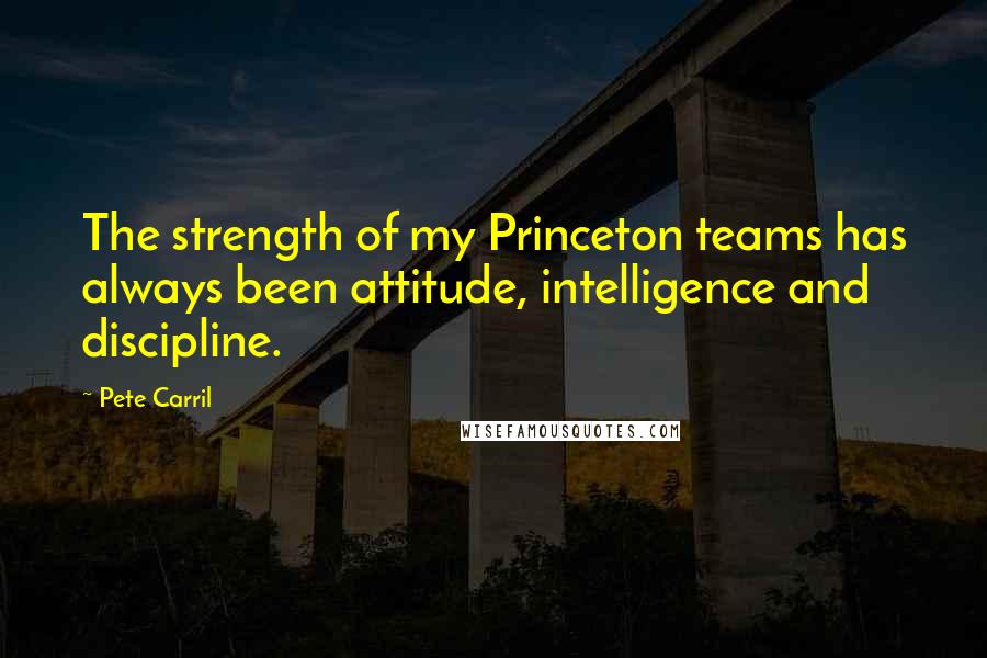 Pete Carril Quotes: The strength of my Princeton teams has always been attitude, intelligence and discipline.