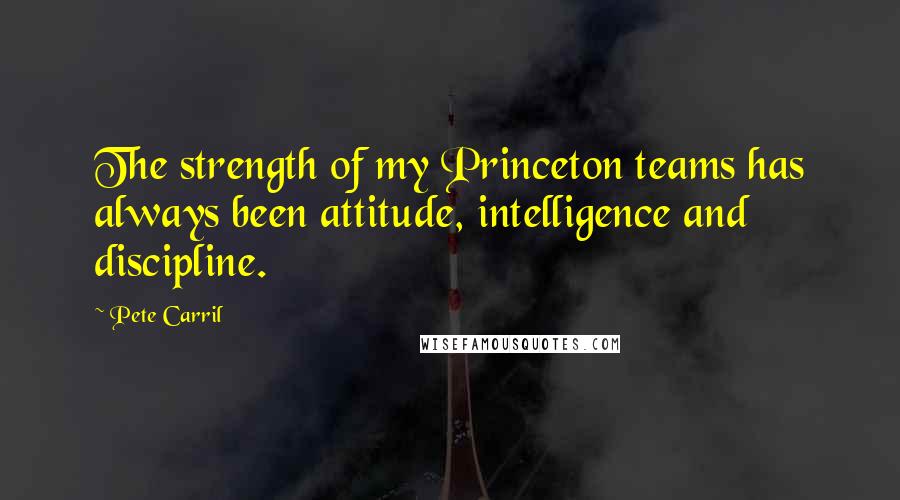Pete Carril Quotes: The strength of my Princeton teams has always been attitude, intelligence and discipline.