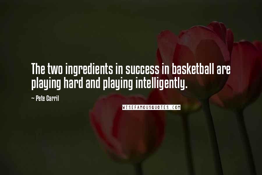 Pete Carril Quotes: The two ingredients in success in basketball are playing hard and playing intelligently.