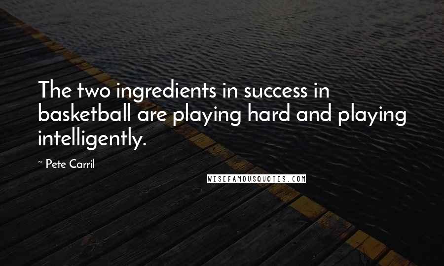 Pete Carril Quotes: The two ingredients in success in basketball are playing hard and playing intelligently.