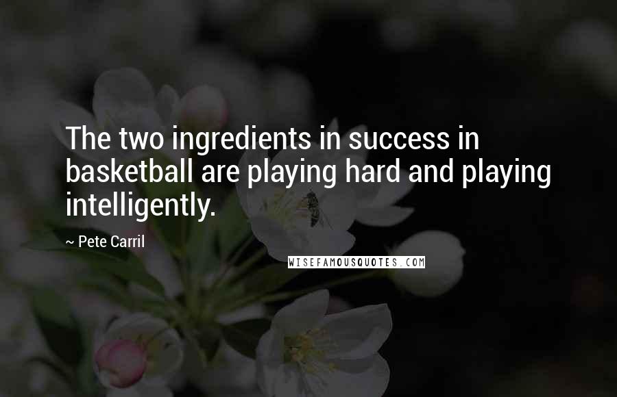 Pete Carril Quotes: The two ingredients in success in basketball are playing hard and playing intelligently.