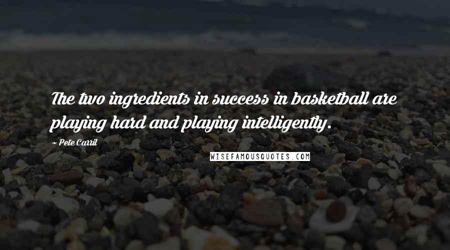 Pete Carril Quotes: The two ingredients in success in basketball are playing hard and playing intelligently.