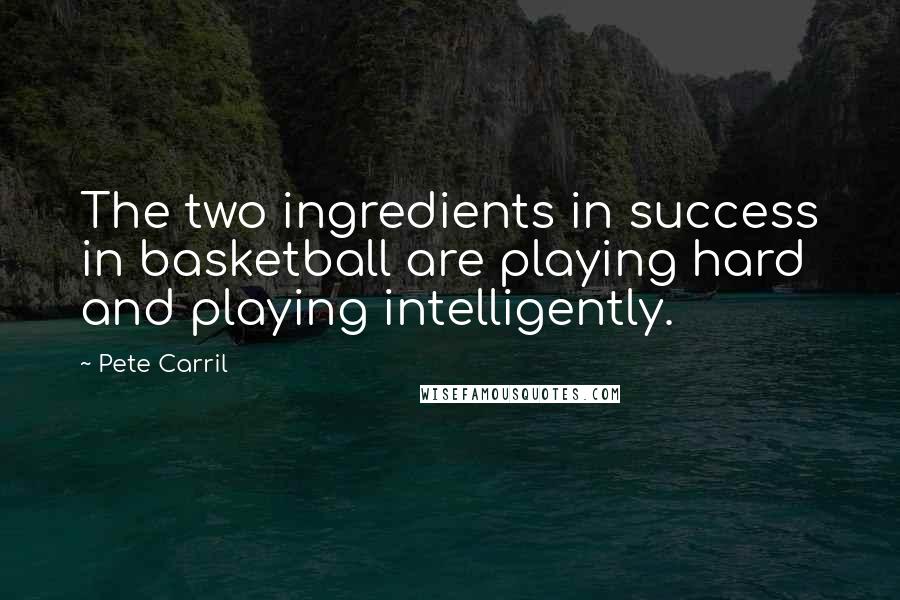 Pete Carril Quotes: The two ingredients in success in basketball are playing hard and playing intelligently.