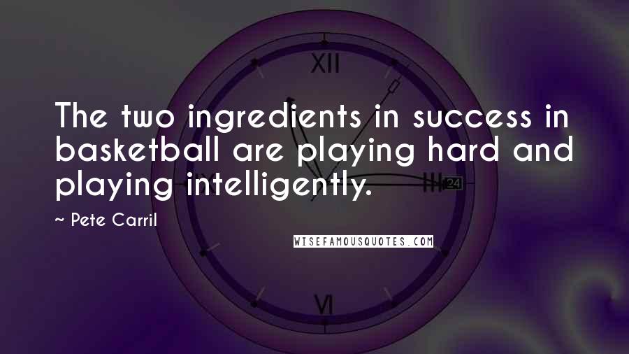 Pete Carril Quotes: The two ingredients in success in basketball are playing hard and playing intelligently.