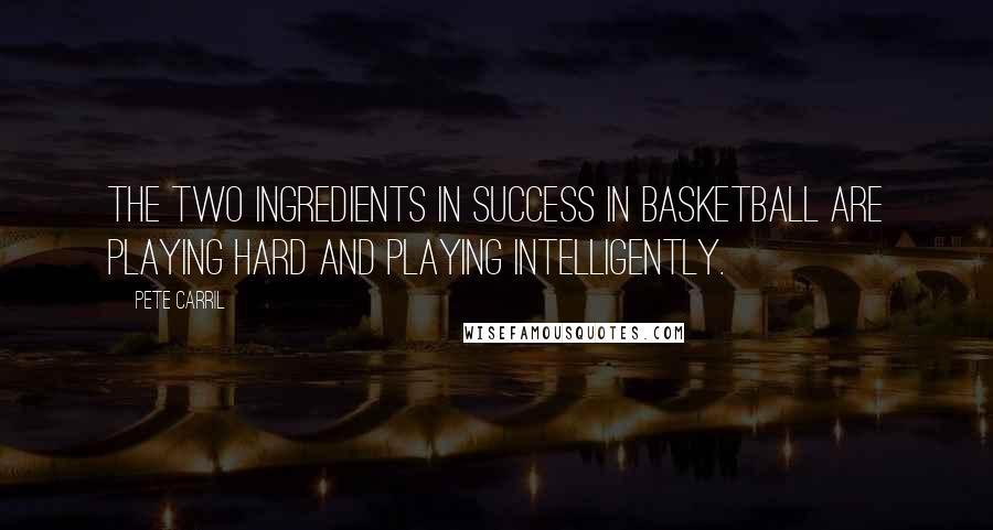 Pete Carril Quotes: The two ingredients in success in basketball are playing hard and playing intelligently.