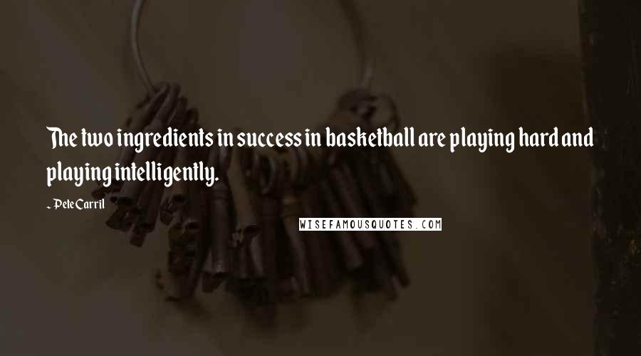 Pete Carril Quotes: The two ingredients in success in basketball are playing hard and playing intelligently.