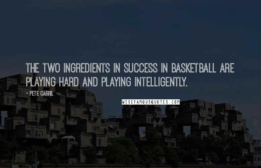 Pete Carril Quotes: The two ingredients in success in basketball are playing hard and playing intelligently.