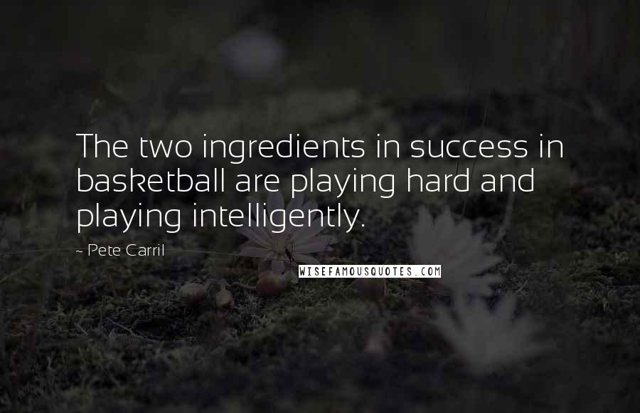 Pete Carril Quotes: The two ingredients in success in basketball are playing hard and playing intelligently.