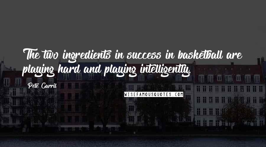 Pete Carril Quotes: The two ingredients in success in basketball are playing hard and playing intelligently.