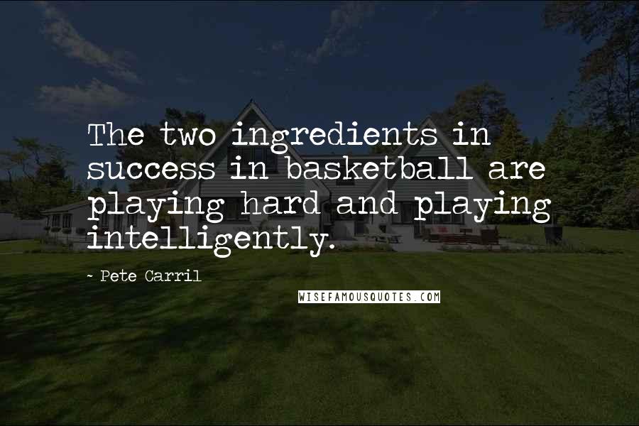 Pete Carril Quotes: The two ingredients in success in basketball are playing hard and playing intelligently.