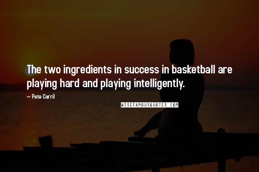 Pete Carril Quotes: The two ingredients in success in basketball are playing hard and playing intelligently.