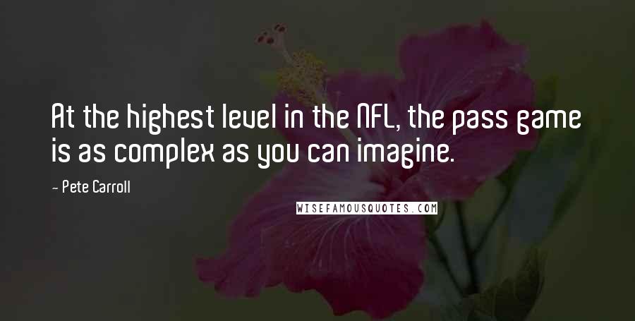 Pete Carroll Quotes: At the highest level in the NFL, the pass game is as complex as you can imagine.