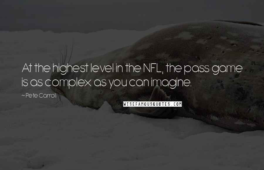 Pete Carroll Quotes: At the highest level in the NFL, the pass game is as complex as you can imagine.