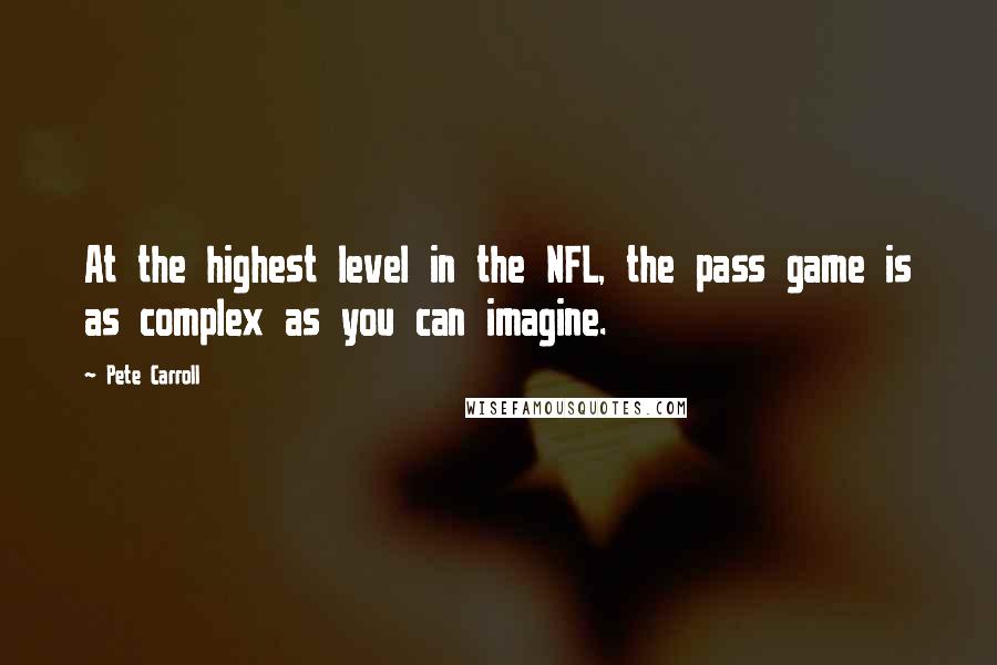 Pete Carroll Quotes: At the highest level in the NFL, the pass game is as complex as you can imagine.