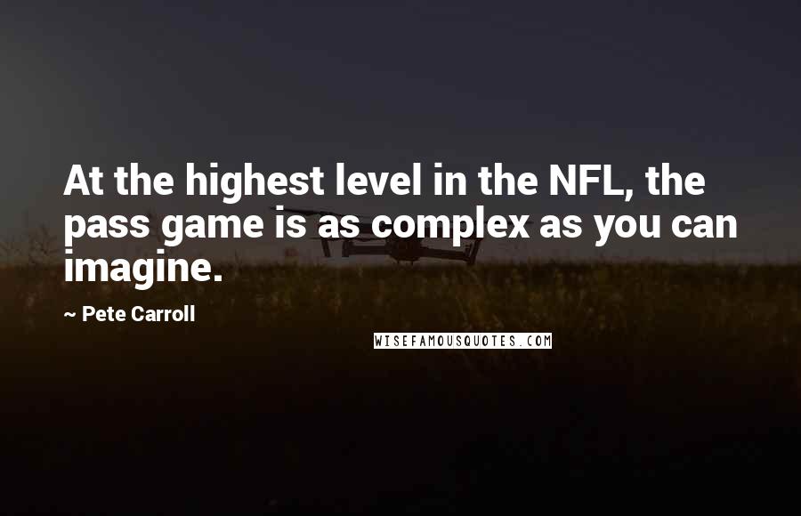 Pete Carroll Quotes: At the highest level in the NFL, the pass game is as complex as you can imagine.