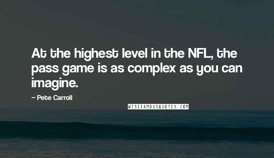 Pete Carroll Quotes: At the highest level in the NFL, the pass game is as complex as you can imagine.