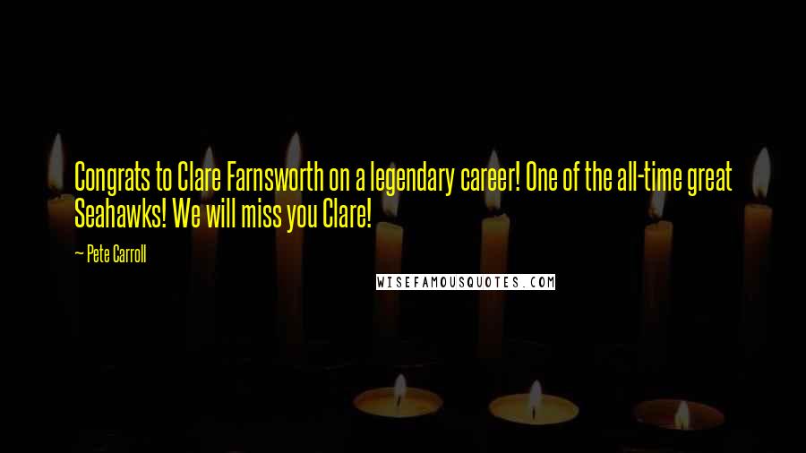 Pete Carroll Quotes: Congrats to Clare Farnsworth on a legendary career! One of the all-time great Seahawks! We will miss you Clare!