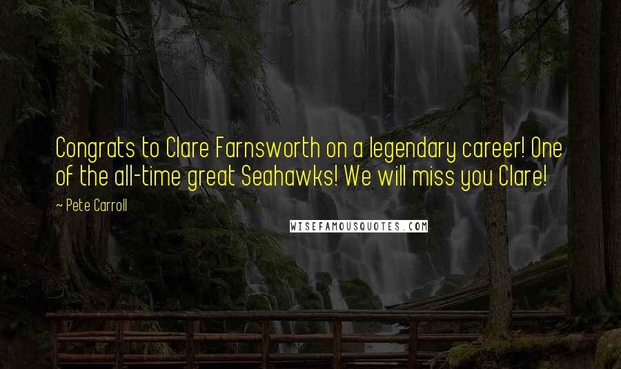 Pete Carroll Quotes: Congrats to Clare Farnsworth on a legendary career! One of the all-time great Seahawks! We will miss you Clare!