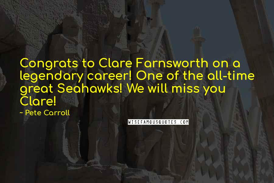 Pete Carroll Quotes: Congrats to Clare Farnsworth on a legendary career! One of the all-time great Seahawks! We will miss you Clare!