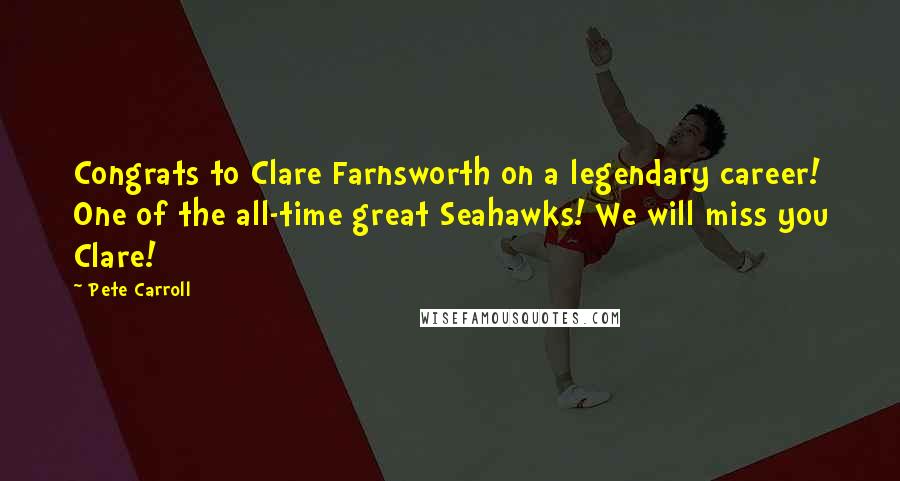 Pete Carroll Quotes: Congrats to Clare Farnsworth on a legendary career! One of the all-time great Seahawks! We will miss you Clare!