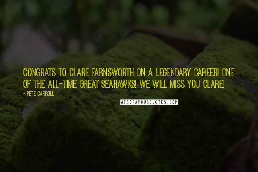 Pete Carroll Quotes: Congrats to Clare Farnsworth on a legendary career! One of the all-time great Seahawks! We will miss you Clare!