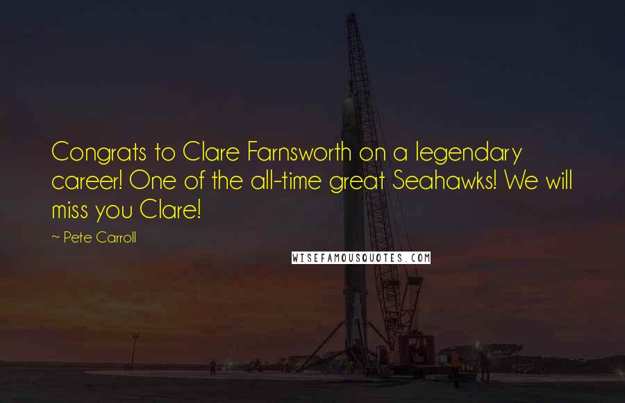 Pete Carroll Quotes: Congrats to Clare Farnsworth on a legendary career! One of the all-time great Seahawks! We will miss you Clare!