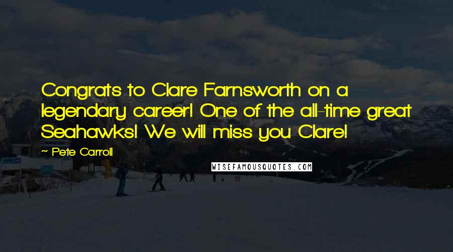 Pete Carroll Quotes: Congrats to Clare Farnsworth on a legendary career! One of the all-time great Seahawks! We will miss you Clare!