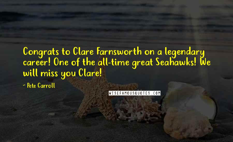 Pete Carroll Quotes: Congrats to Clare Farnsworth on a legendary career! One of the all-time great Seahawks! We will miss you Clare!