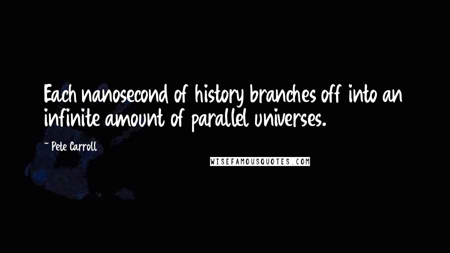 Pete Carroll Quotes: Each nanosecond of history branches off into an infinite amount of parallel universes.