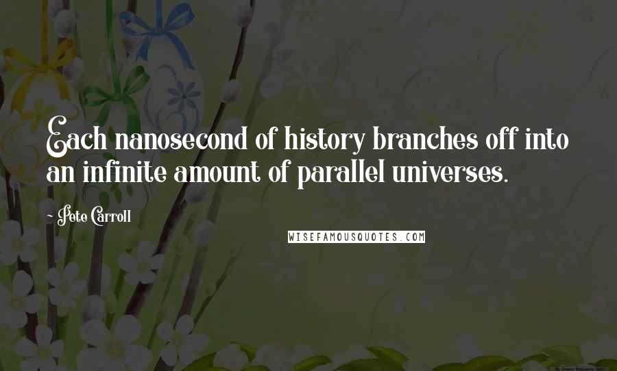 Pete Carroll Quotes: Each nanosecond of history branches off into an infinite amount of parallel universes.